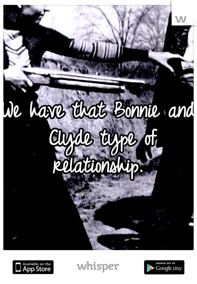 We have that Bonnie and Clyde type of relationship. 