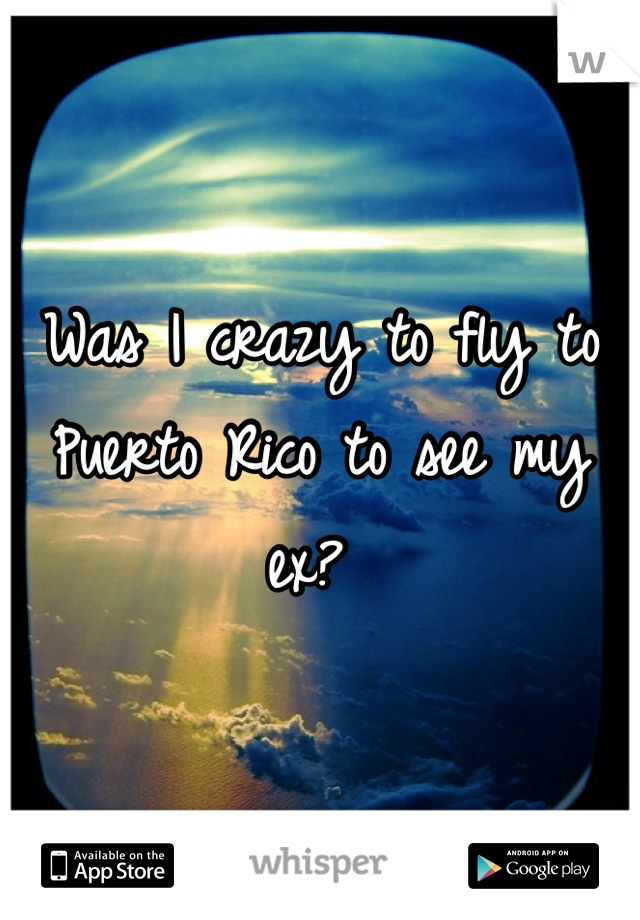 Was I crazy to fly to Puerto Rico to see my ex? 