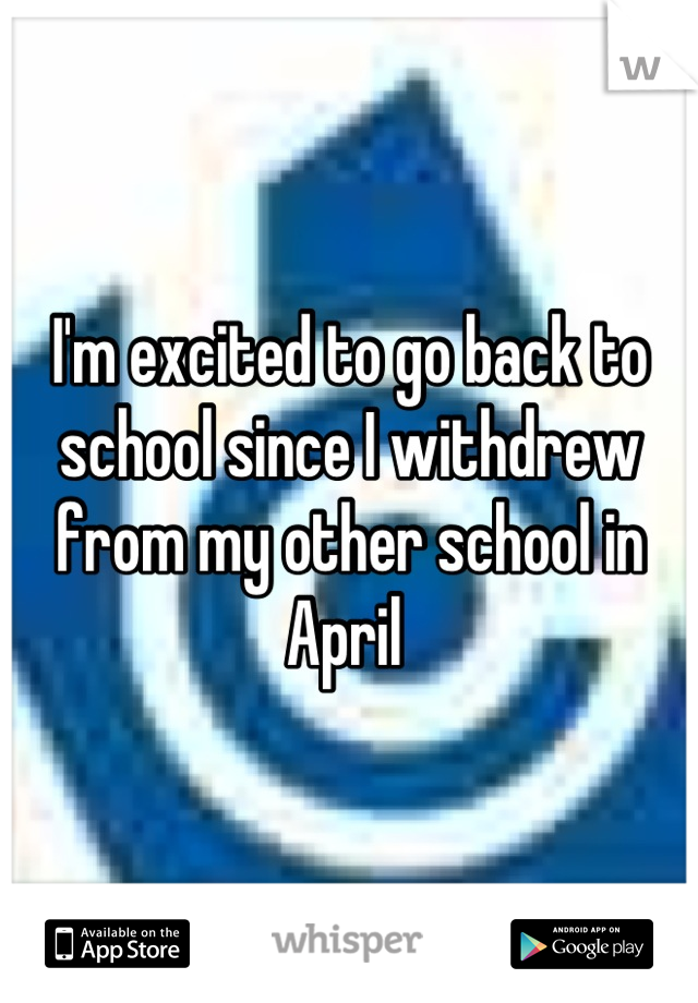 I'm excited to go back to school since I withdrew from my other school in April 