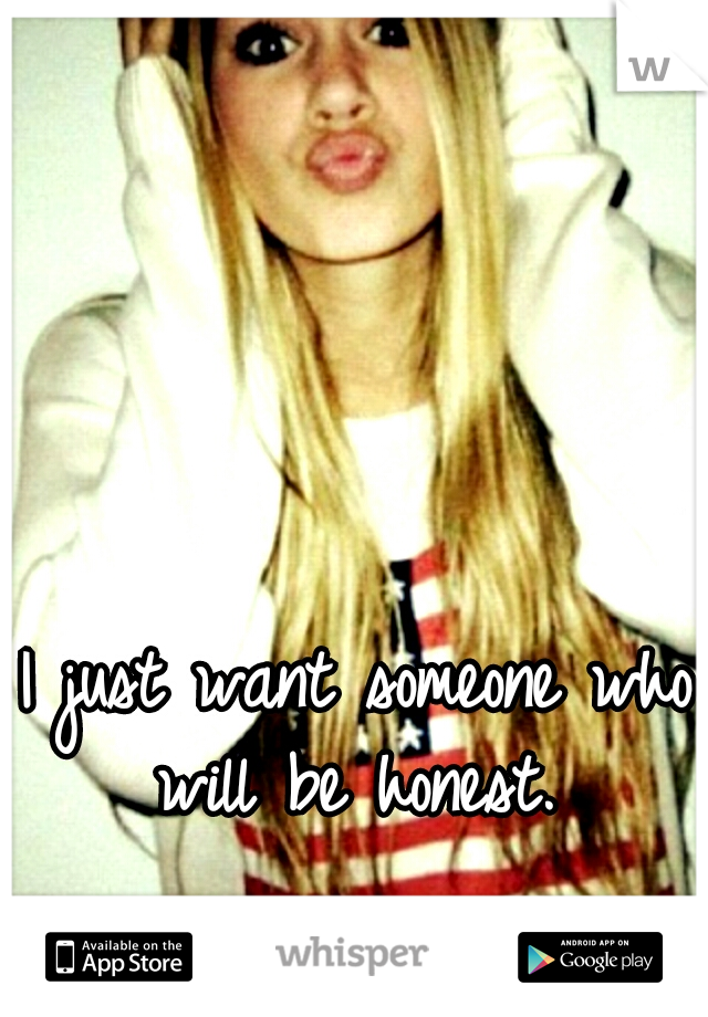 I just want someone who will be honest. 