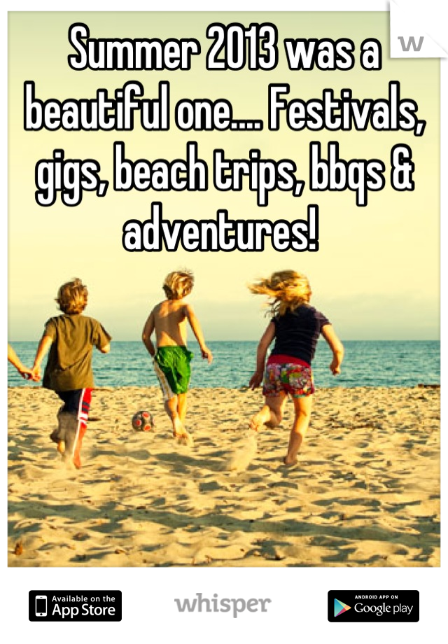 Summer 2013 was a beautiful one.... Festivals, gigs, beach trips, bbqs & adventures! 