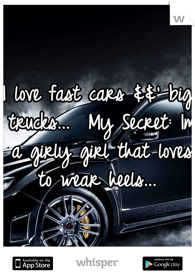 I love fast cars &&' big trucks... 
My Secret: Im a girly girl that loves to wear heels... 