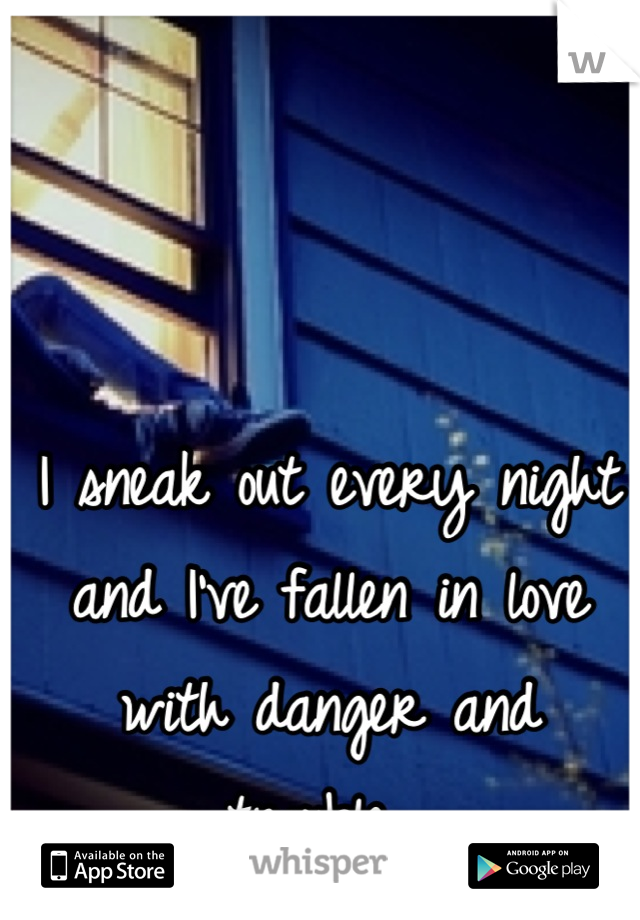 I sneak out every night and I've fallen in love with danger and trouble. 