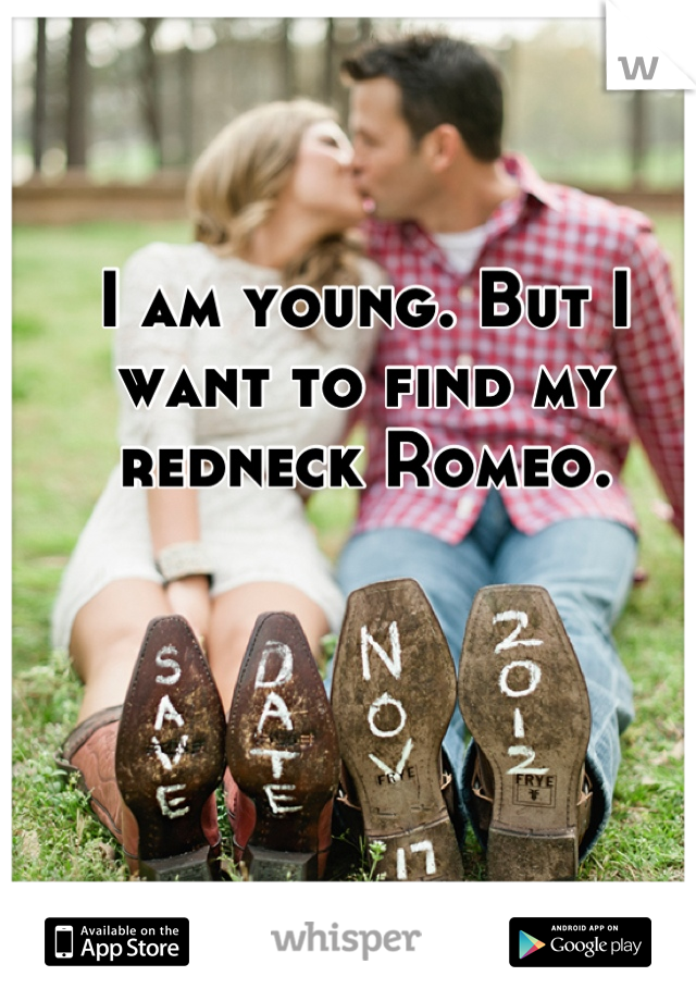 I am young. But I want to find my redneck Romeo.