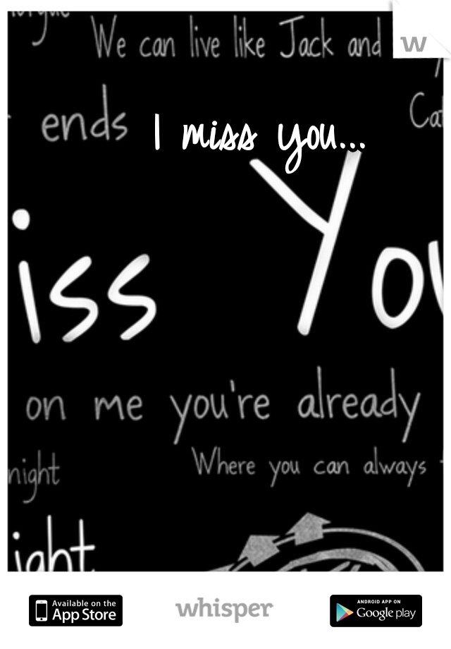 I miss you...