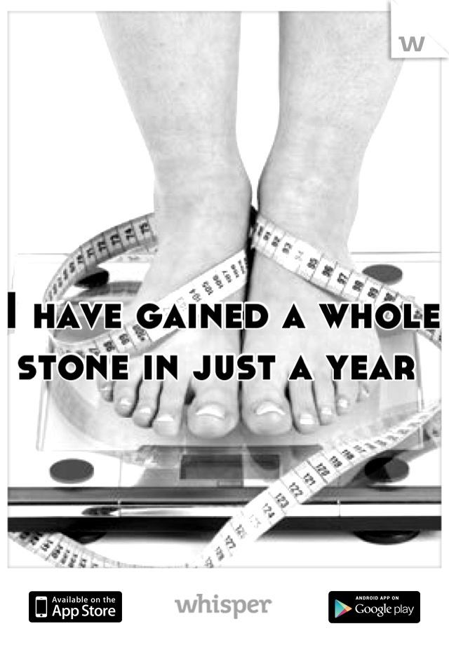 I have gained a whole stone in just a year 