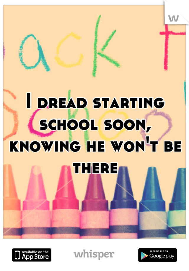 I dread starting school soon, knowing he won't be there