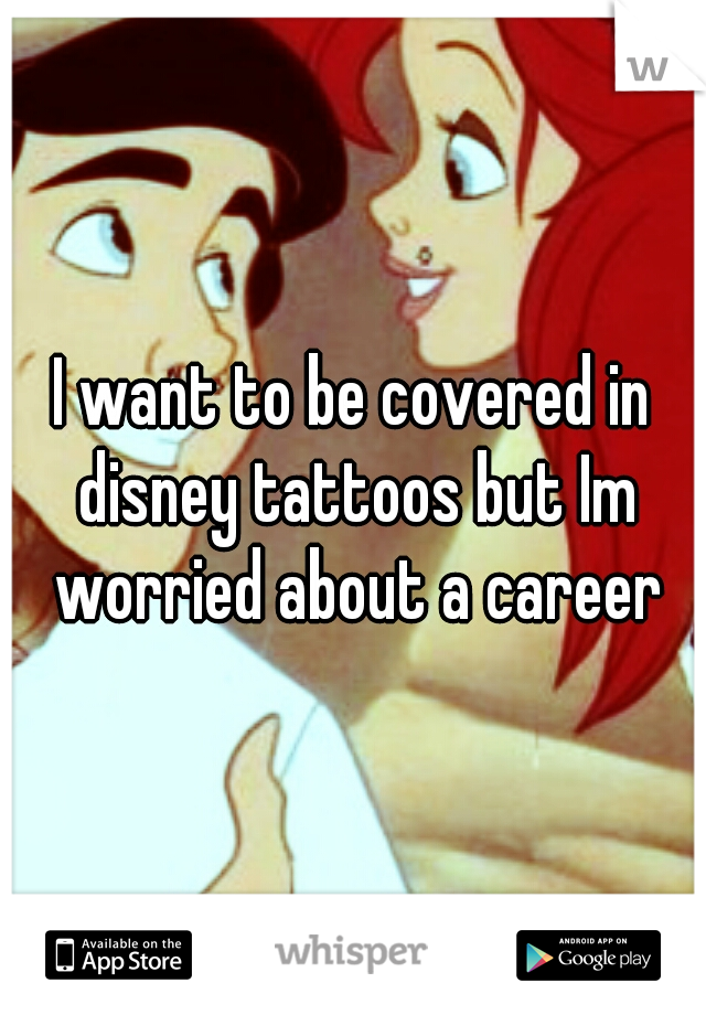 I want to be covered in disney tattoos but Im worried about a career