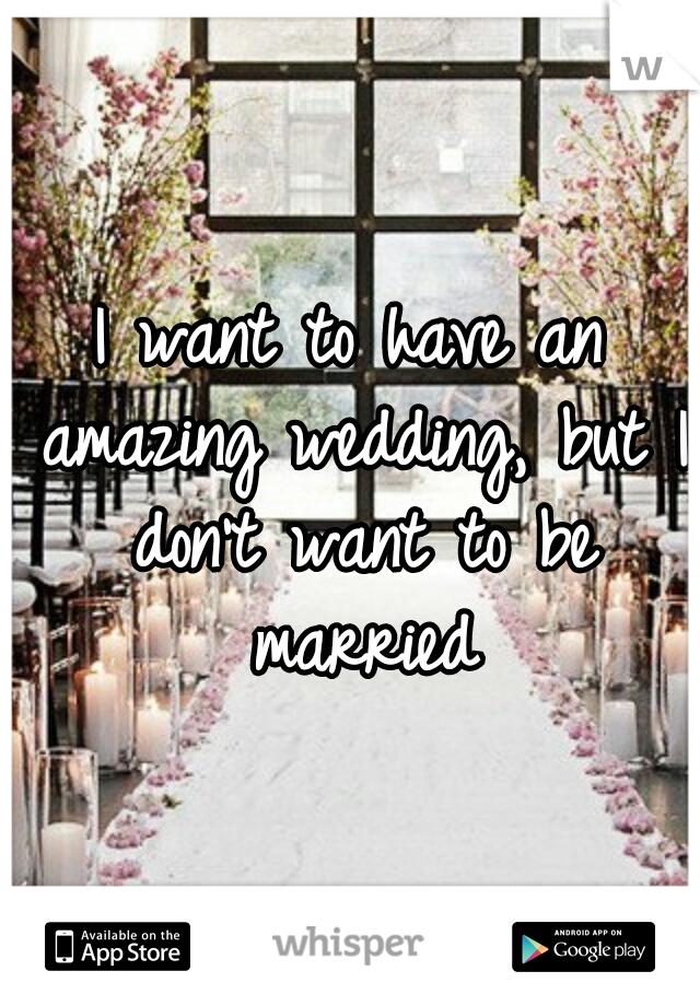 I want to have an amazing wedding, but I don't want to be married