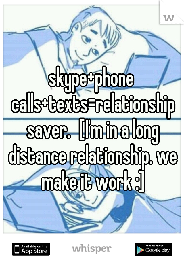 skype+phone calls+texts=relationship saver.
[I'm in a long distance relationship. we make it work :]