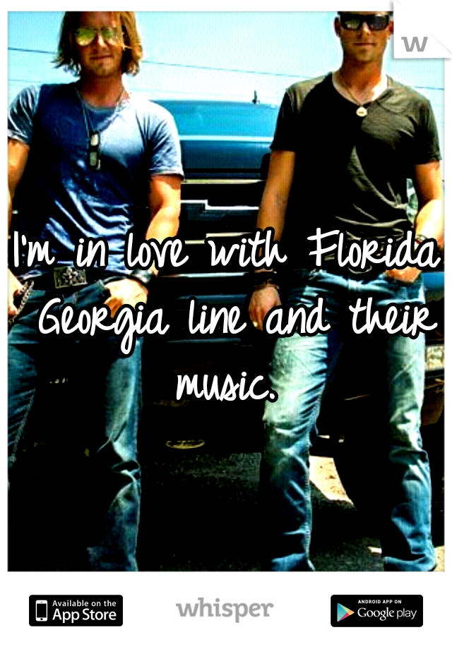 I'm in love with Florida Georgia line and their music. 