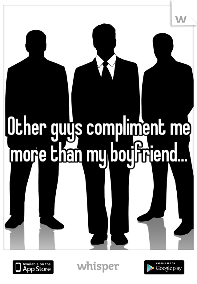 Other guys compliment me more than my boyfriend...