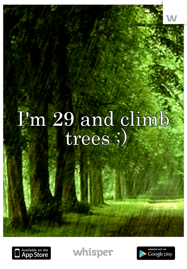 I'm 29 and climb trees ;)