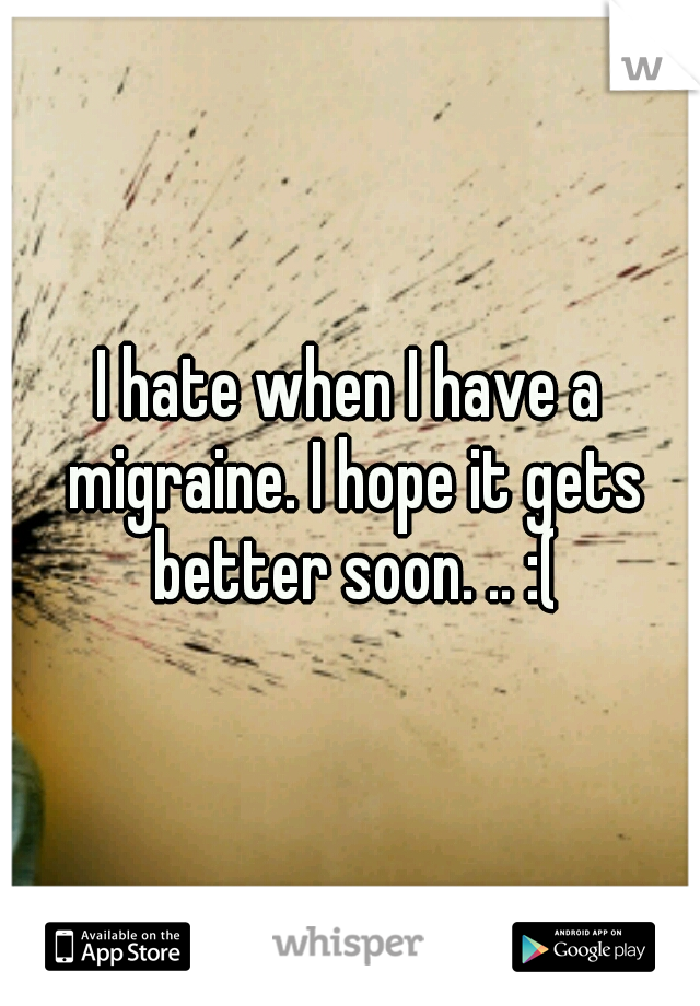 I hate when I have a migraine. I hope it gets better soon. .. :(