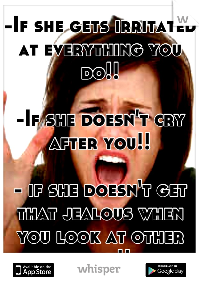 -If she gets irritated at everything you do!!  

-If she doesn't cry after you!! 

- if she doesn't get that jealous when you look at other girls!!