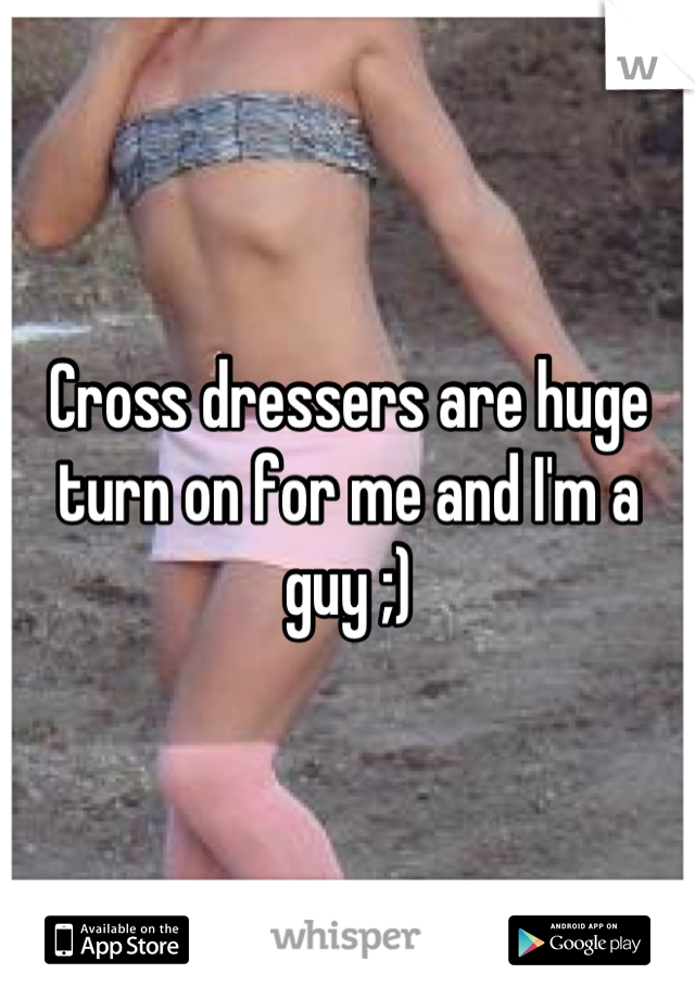 Cross dressers are huge turn on for me and I'm a guy ;)