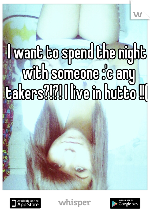 I want to spend the night with someone :'c any takers?!?! I live in hutto !!(: