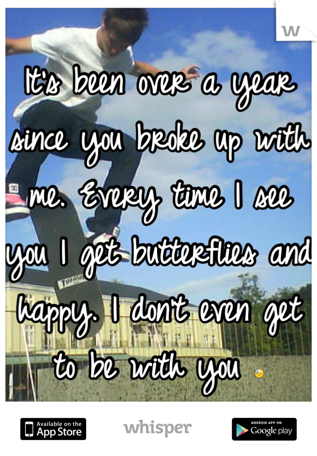 It's been over a year since you broke up with me. Every time I see you I get butterflies and happy. I don't even get to be with you 😓