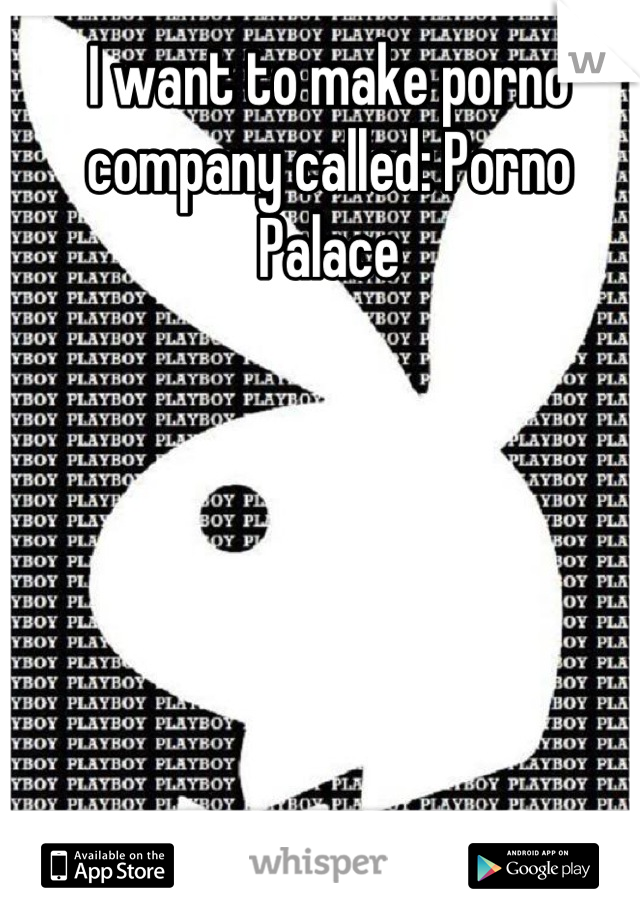 I want to make porno company called: Porno Palace