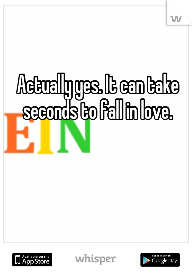 Actually yes. It can take seconds to fall in love.