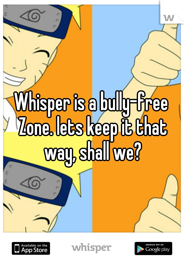 Whisper is a bully-free Zone. lets keep it that way, shall we?