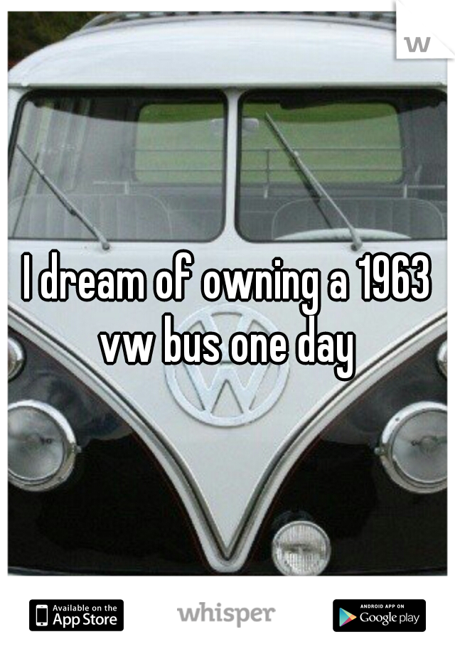 I dream of owning a 1963 vw bus one day 