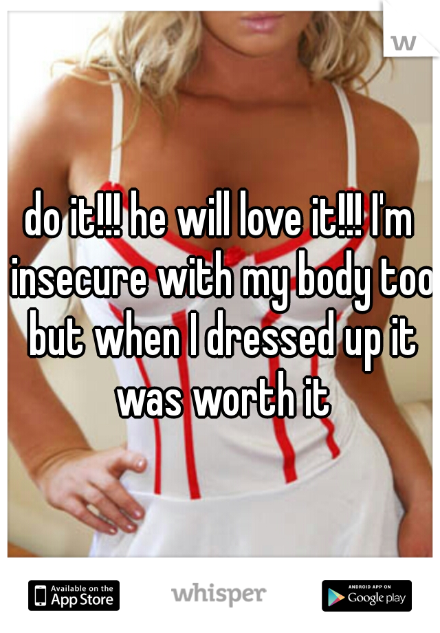 do it!!! he will love it!!! I'm insecure with my body too but when I dressed up it was worth it