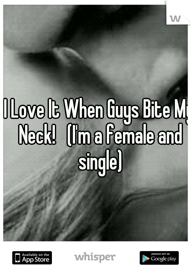 I Love It When Guys Bite My Neck!   (I'm a female and single)