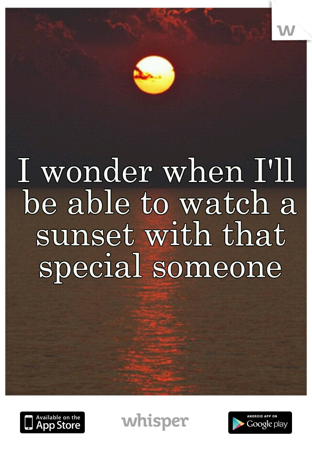 I wonder when I'll be able to watch a sunset with that special someone