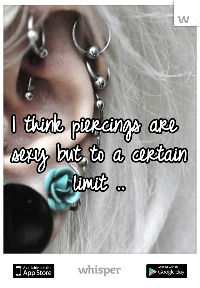 I think piercings are sexy but to a certain limit ..