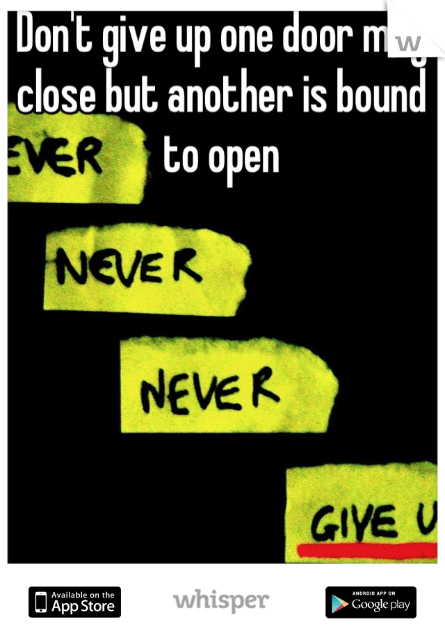 Don't give up one door may close but another is bound to open