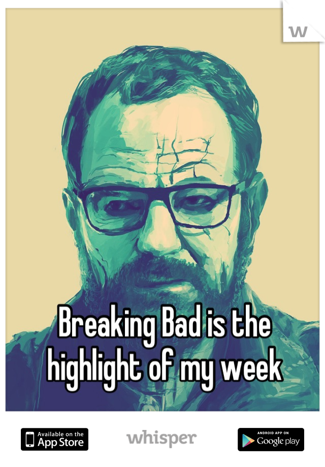 Breaking Bad is the highlight of my week