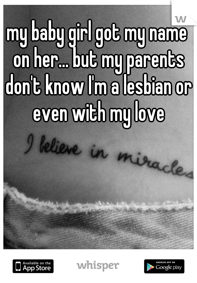 my baby girl got my name on her... but my parents don't know I'm a lesbian or even with my love