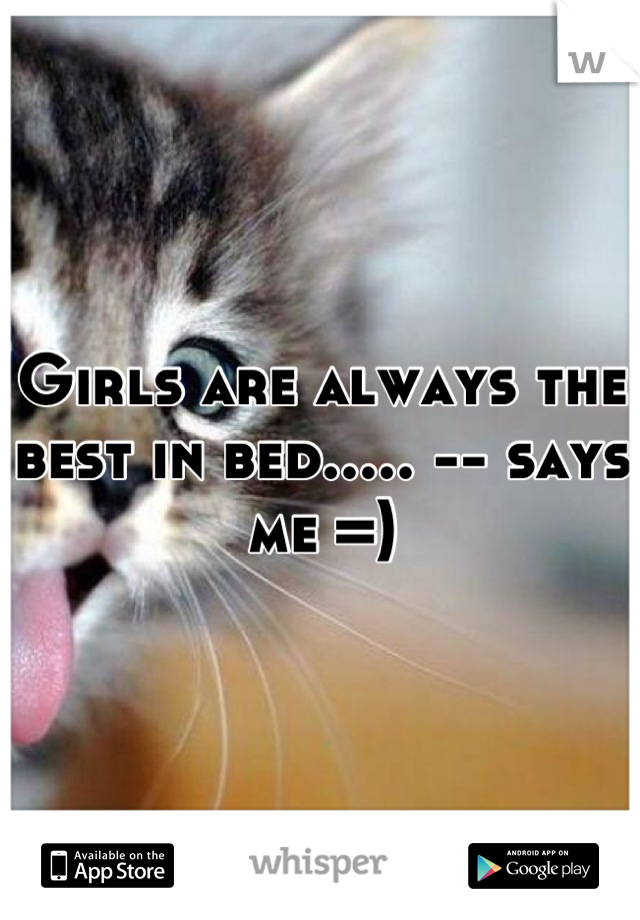 Girls are always the best in bed..... -- says me =)