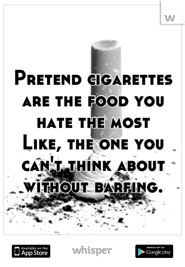 Pretend cigarettes are the food you hate the most
Like, the one you can't think about without barfing.