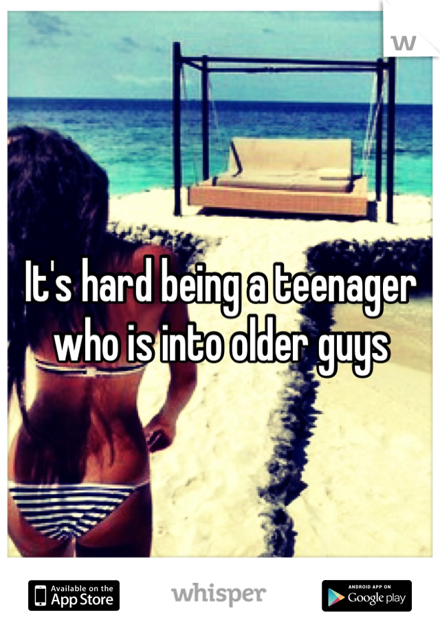 It's hard being a teenager who is into older guys