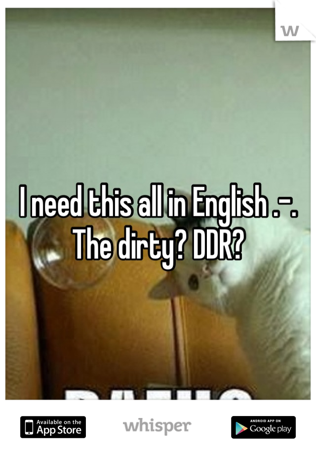 I need this all in English .-.
The dirty? DDR?