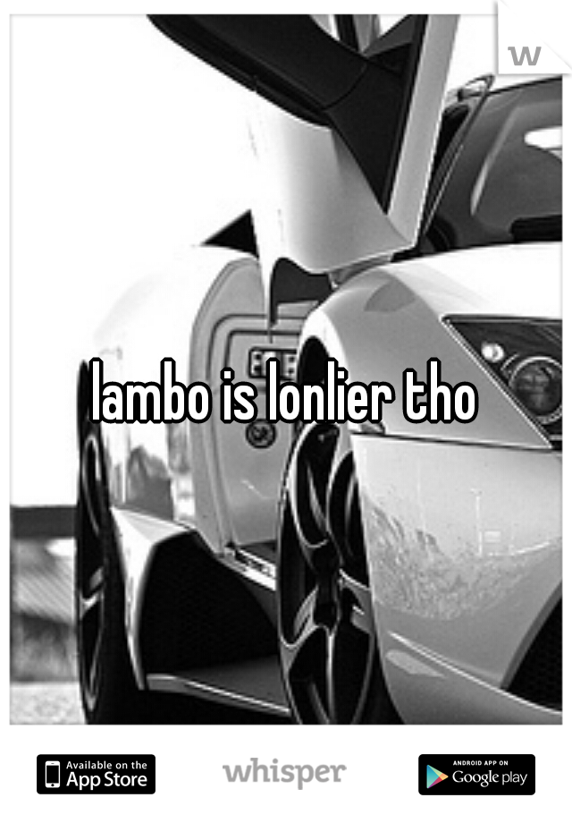lambo is lonlier tho