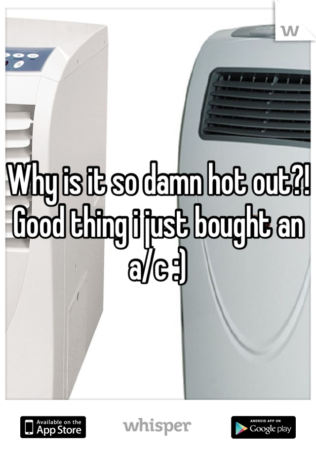 Why is it so damn hot out?! Good thing i just bought an a/c :)