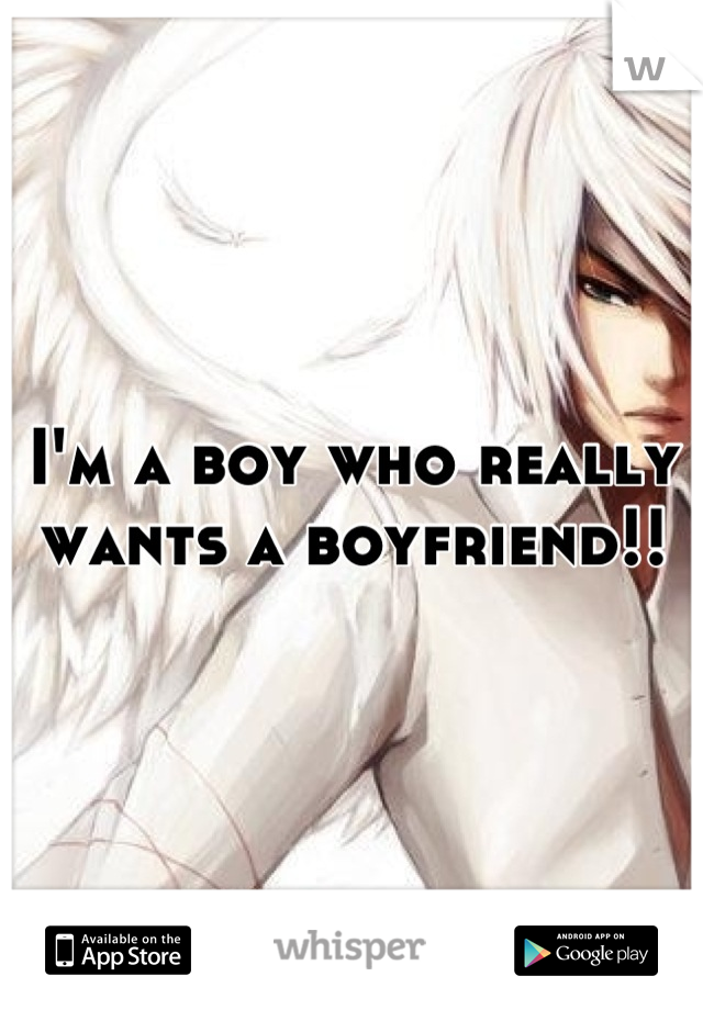 I'm a boy who really wants a boyfriend!!