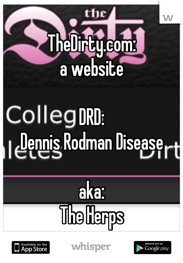 TheDirty.com:
a website

DRD:
Dennis Rodman Disease

aka:
The Herps