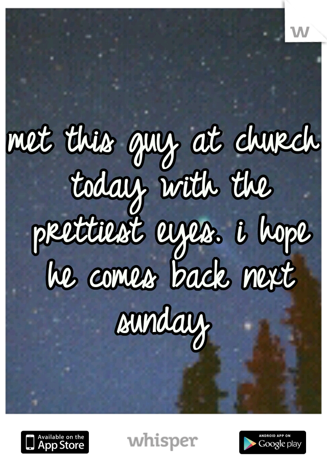 met this guy at church today with the prettiest eyes. i hope he comes back next sunday 