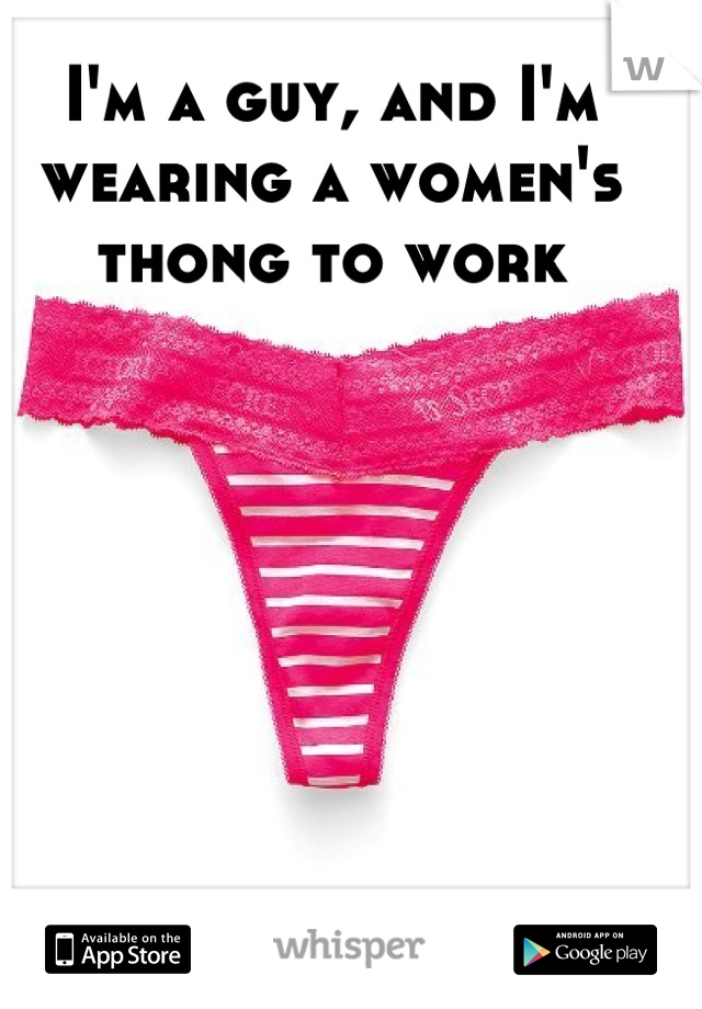 I'm a guy, and I'm wearing a women's thong to work