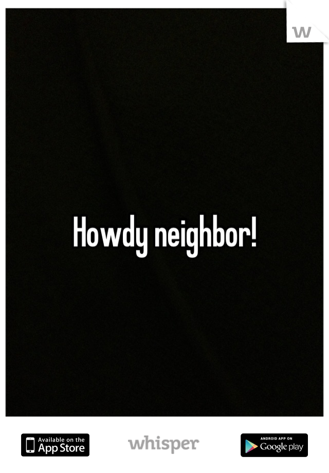 Howdy neighbor!