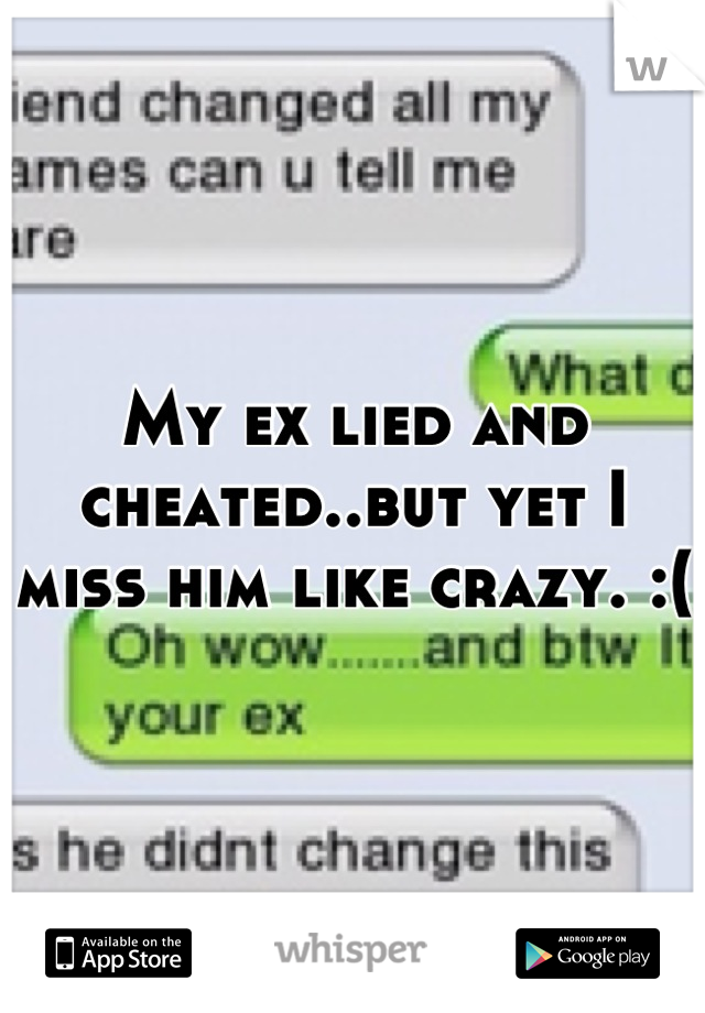 My ex lied and cheated..but yet I miss him like crazy. :(