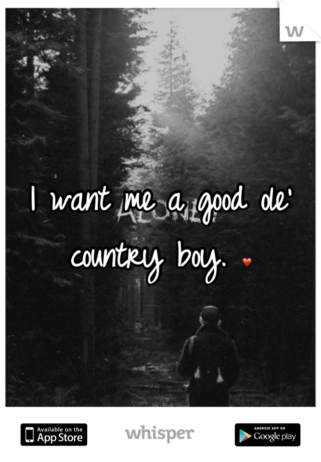 I want me a good ole' country boy. ❤