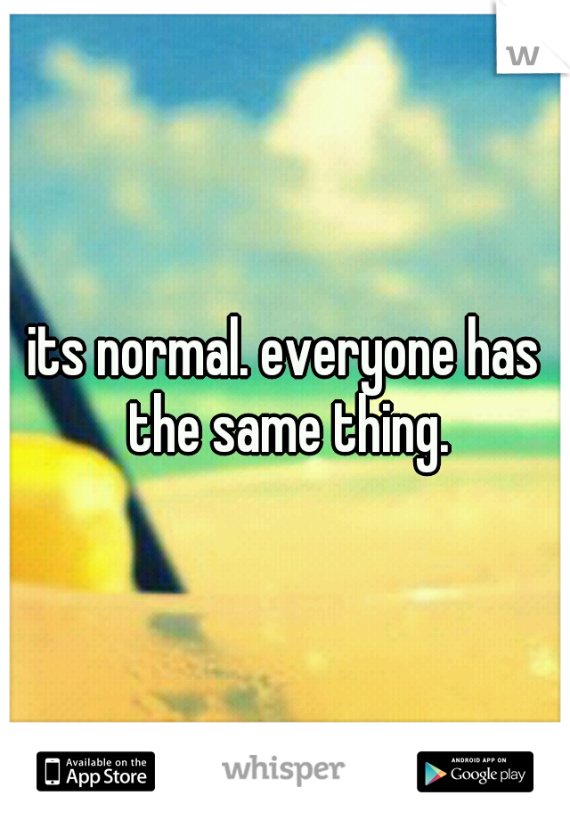 its normal. everyone has the same thing.