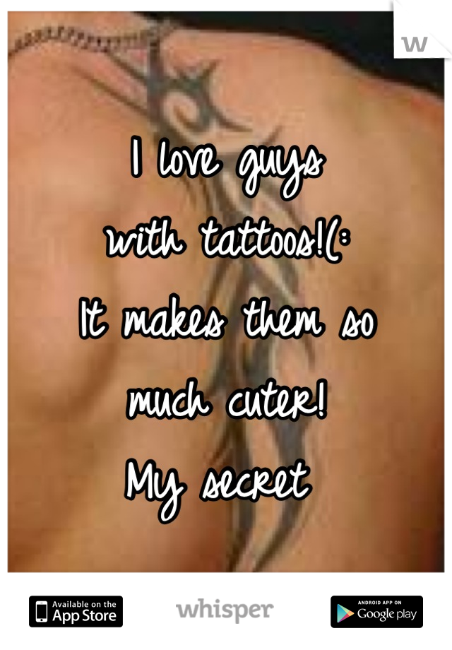 I love guys
with tattoos!(:
It makes them so
much cuter! 
My secret 
