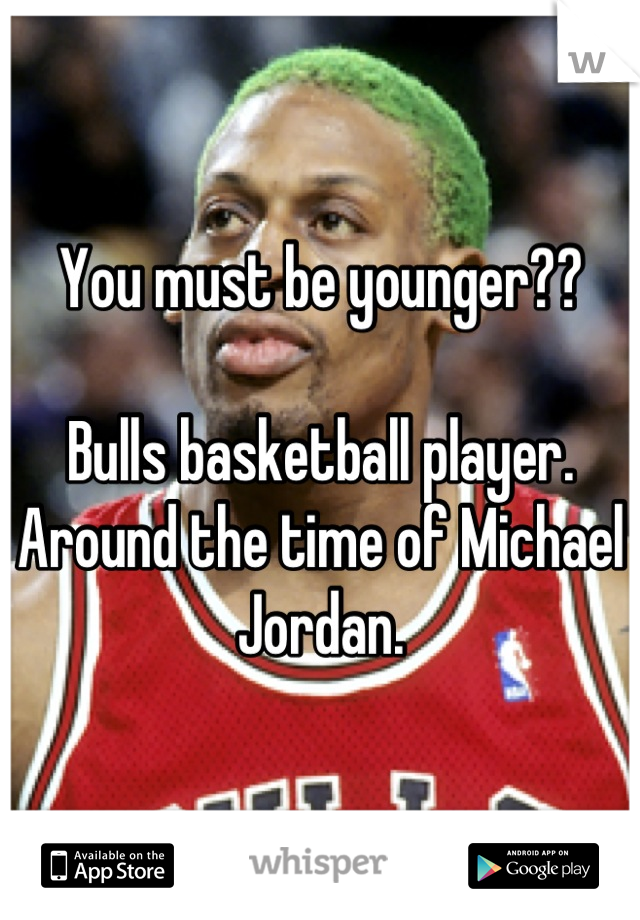 You must be younger??

Bulls basketball player. 
Around the time of Michael Jordan.