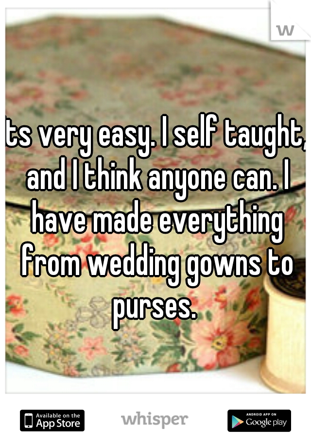 Its very easy. I self taught, and I think anyone can. I have made everything from wedding gowns to purses. 